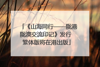 《山海同行——陇港陇澳交流印记》发行 繁体版将在港出版