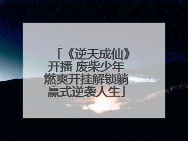 《逆天成仙》开播 废柴少年燃爽开挂解锁躺赢式逆袭人生