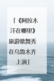 《阿拉木汗在哪里》旅游歌舞秀在乌鲁木齐上演