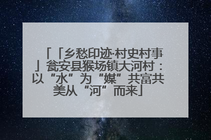 「乡愁印迹·村史村事」瓮安县猴场镇大河村：以“水”为“媒”共富共美从“河”而来