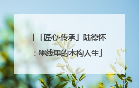 「匠心·传承」陆德怀：墨线里的木构人生