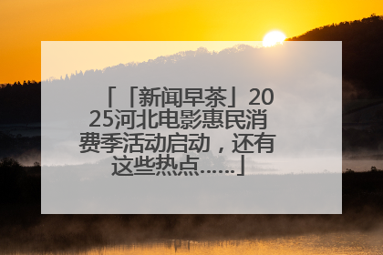 「新闻早茶」2025河北电影惠民消费季活动启动，还有这些热点……