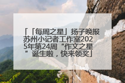「每周之星」扬子晚报苏州小记者工作室2025年第24周“作文之星”诞生啦，快来领奖