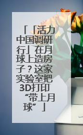 「活力中国调研行」在月球上造房子？这家实验室把3D打印“带上月球”
