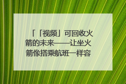 「视频」可回收火箭的未来——让坐火箭像搭乘航班一样容易｜路演记