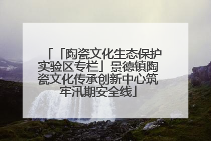 「陶瓷文化生态保护实验区专栏」景德镇陶瓷文化传承创新中心筑牢汛期安全线