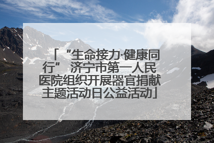 “生命接力·健康同行” 济宁市第一人民医院组织开展器官捐献主题活动日公益活动