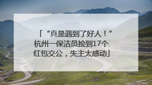 “真是遇到了好人！”杭州一保洁员捡到17个红包交公，失主太感动