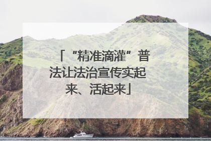 “精准滴灌”普法让法治宣传实起来、活起来