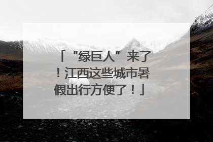 “绿巨人”来了！江西这些城市暑假出行方便了！