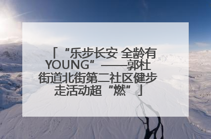 “乐步长安 全龄有YOUNG”——郭杜街道北街第二社区健步走活动超“燃”