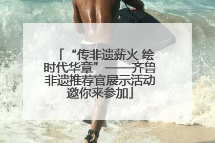 “传非遗薪火 绘时代华章”——齐鲁非遗推荐官展示活动邀你来参加
