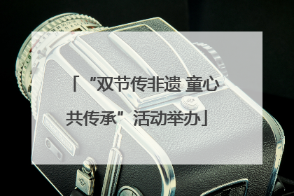 “双节传非遗 童心共传承”活动举办