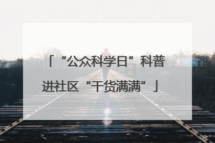 “公众科学日”科普进社区“干货满满”