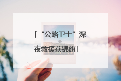 “公路卫士”深夜救援获锦旗