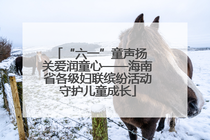 “六一”童声扬 关爱润童心——海南省各级妇联缤纷活动守护儿童成长