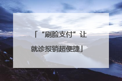 “刷脸支付”让就诊报销超便捷