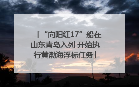 “向阳红17”船在山东青岛入列 开始执行黄渤海浮标任务