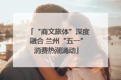 “商文旅体”深度融合 兰州“五一”消费热潮涌动