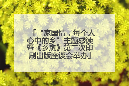“家国情，每个人心中的乡”主题感读暨《乡愈》第二次印刷出版座谈会举办