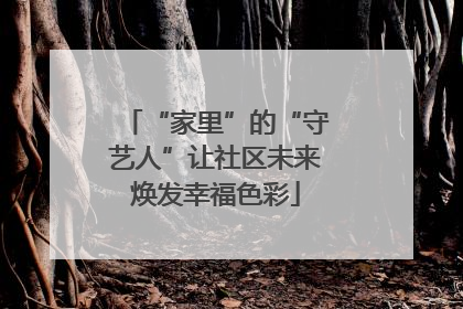 “家里”的“守艺人”让社区未来焕发幸福色彩
