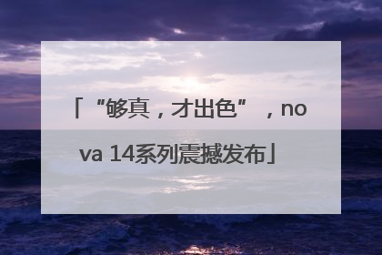“够真，才出色”，nova 14系列震撼发布