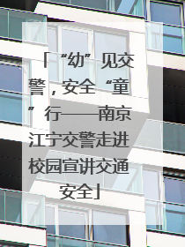 “幼”见交警，安全“童”行——南京江宁交警走进校园宣讲交通安全