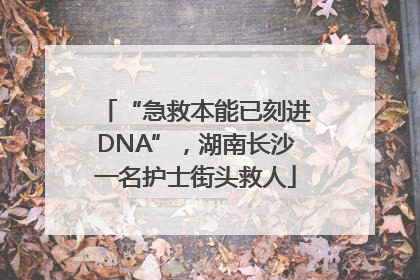 “急救本能已刻进DNA”，湖南长沙一名护士街头救人