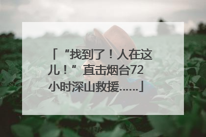 “找到了！人在这儿！”直击烟台72小时深山救援……