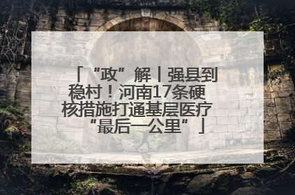 “政”解丨强县到稳村！河南17条硬核措施打通基层医疗“最后一公里”