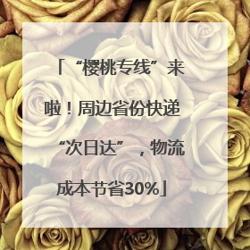 “樱桃专线”来啦！周边省份快递“次日达”，物流成本节省30%