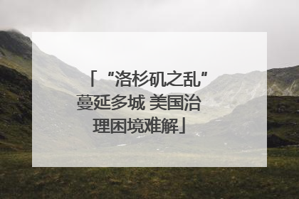 “洛杉矶之乱”蔓延多城 美国治理困境难解