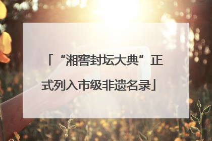 “湘窖封坛大典”正式列入市级非遗名录