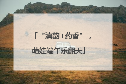 “滇韵+药香”，萌娃端午乐翻天