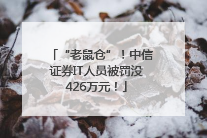 “老鼠仓”！中信证券IT人员被罚没426万元！