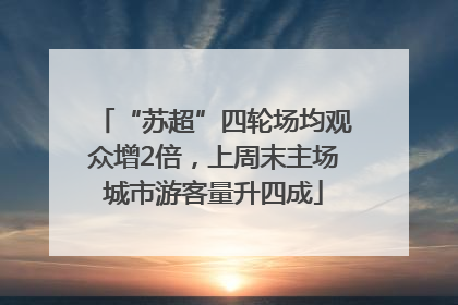 “苏超”四轮场均观众增2倍，上周末主场城市游客量升四成