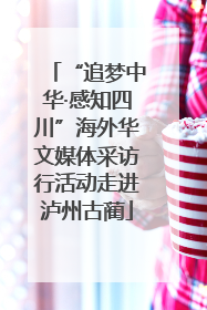 “追梦中华·感知四川”海外华文媒体采访行活动走进泸州古蔺
