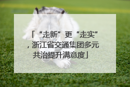 “走新”更“走实”，浙江省交通集团多元共治提升满意度