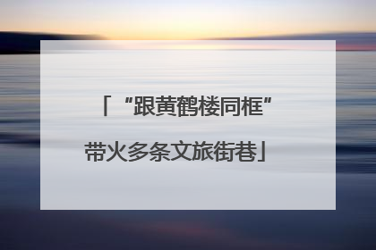 “跟黄鹤楼同框”带火多条文旅街巷
