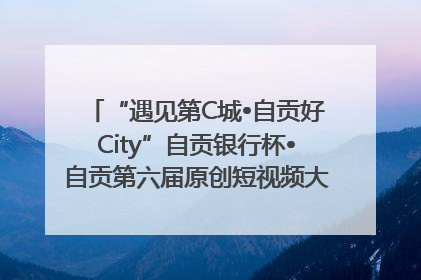 “遇见第C城•自贡好City”自贡银行杯•自贡第六届原创短视频大赛获奖名单出炉｜美好生活有“盐”味