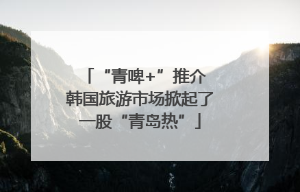 “青啤+”推介 韩国旅游市场掀起了一股“青岛热”