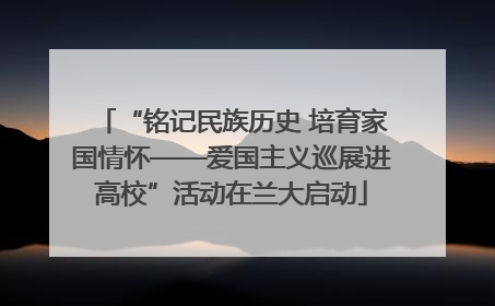 “铭记民族历史 培育家国情怀——爱国主义巡展进高校”活动在兰大启动