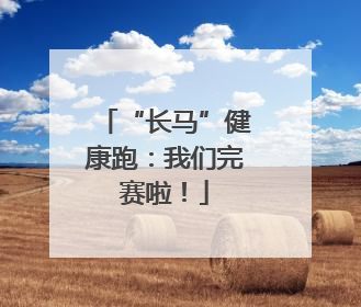 “长马”健康跑：我们完赛啦！