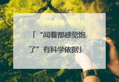 “闻着都感觉饱了”有科学依据
