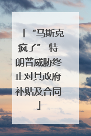 “马斯克疯了” 特朗普威胁终止对其政府补贴及合同