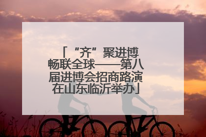 “齐”聚进博 畅联全球——第八届进博会招商路演在山东临沂举办
