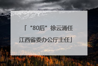“80后”徐云涌任江西省委办公厅主任