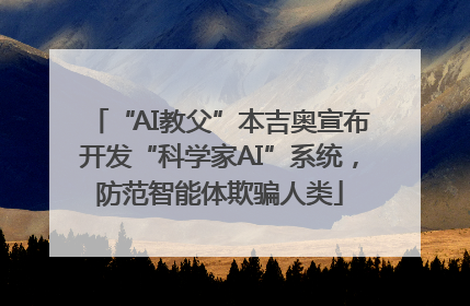 “AI教父”本吉奥宣布开发“科学家AI”系统，防范智能体欺骗人类