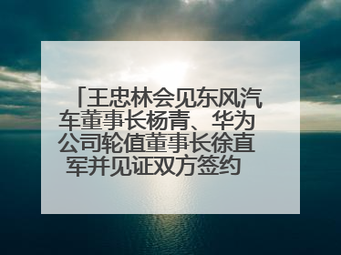 王忠林会见东风汽车董事长杨青、华为公司轮值董事长徐直军并见证双方签约 推动优势互补 实现共赢发展