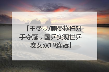 王曼昱/蒯曼横扫对手夺冠，国乒实现世乒赛女双19连冠